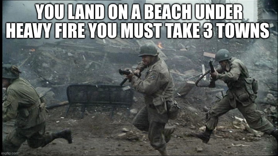 us soldier | YOU LAND ON A BEACH UNDER HEAVY FIRE YOU MUST TAKE 3 TOWNS | image tagged in us soldier | made w/ Imgflip meme maker