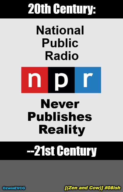 [(Zen and Cow)] #08ish | 20th Century:; National 

Public 

Radio; Never 

Publishes 

Reality; --21st Century; [(Zen and Cow)] #08ish; OzwinEVCG | image tagged in npr,national public radio,zen and cow,then and now,msm lies,sounds like communist propaganda | made w/ Imgflip meme maker