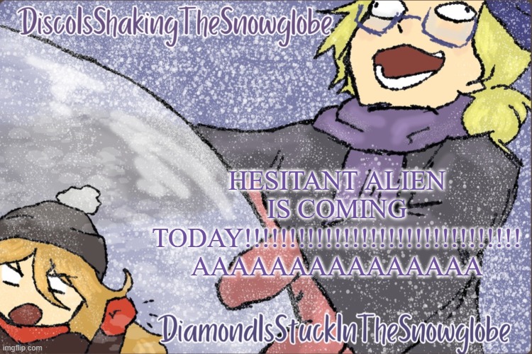 Diamond and Disco Winter Temp :P | HESITANT ALIEN IS COMING TODAY!!!!!!!!!!!!!!!!!!!!!!!!!!!!!!! AAAAAAAAAAAAAAA | image tagged in diamond and disco winter temp p | made w/ Imgflip meme maker