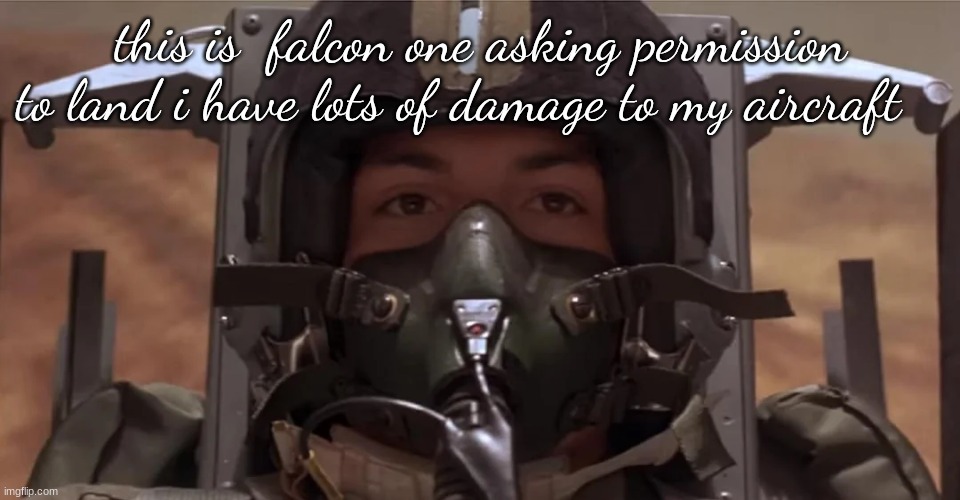 fighter pilot | this is  falcon one asking permission to land i have lots of damage to my aircraft | image tagged in fighter pilot | made w/ Imgflip meme maker