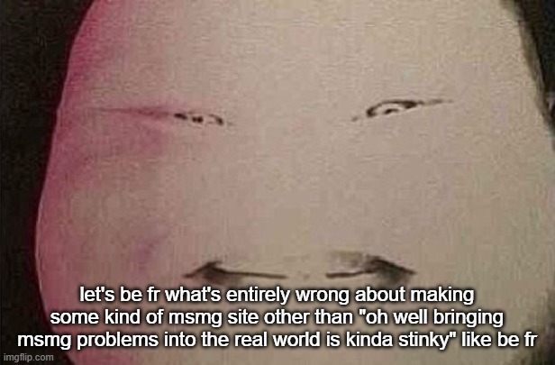 majin buu | let's be fr what's entirely wrong about making some kind of msmg site other than "oh well bringing msmg problems into the real world is kinda stinky" like be fr | image tagged in majin buu | made w/ Imgflip meme maker