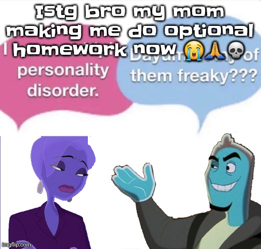 Multiple personality disorder | Istg bro my mom making me do optional homework now 😭🙏💀 | image tagged in multiple personality disorder | made w/ Imgflip meme maker