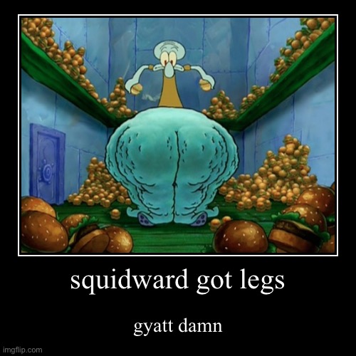 gyatt damn | squidward got legs | gyatt damn | made w/ Imgflip demotivational maker