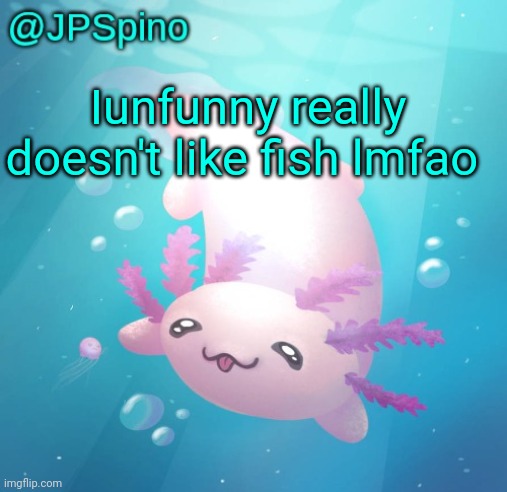 JPSpino's axolotl temp updated | Iunfunny really doesn't like fish lmfao | image tagged in jpspino's axolotl temp updated | made w/ Imgflip meme maker
