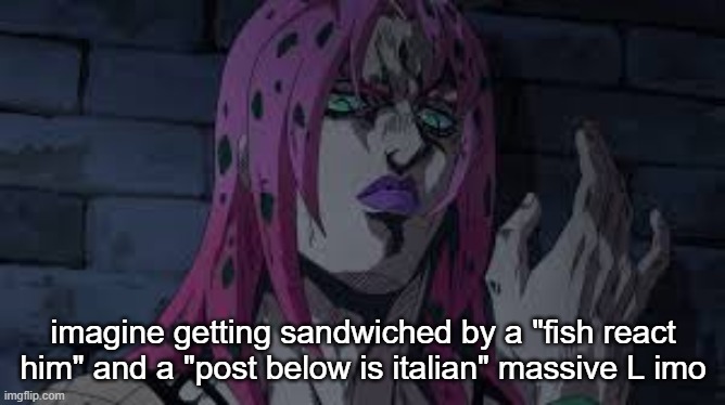 diavolo | imagine getting sandwiched by a "fish react him" and a "post below is italian" massive L imo | image tagged in diavolo | made w/ Imgflip meme maker