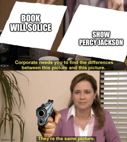 Corporate needs you to find the differences | BOOK WILL SOLICE; SHOW PERCY JACKSON | image tagged in corporate needs you to find the differences | made w/ Imgflip meme maker