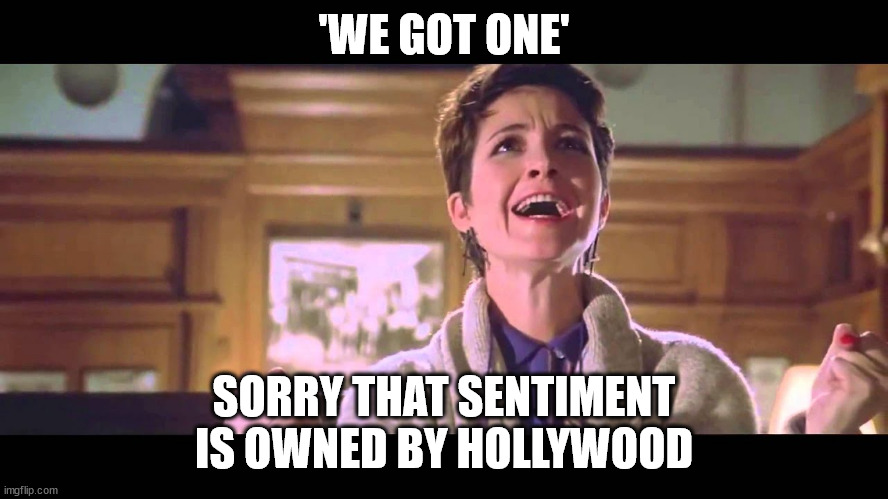 We got one! | 'WE GOT ONE' SORRY THAT SENTIMENT IS OWNED BY HOLLYWOOD | image tagged in we got one | made w/ Imgflip meme maker