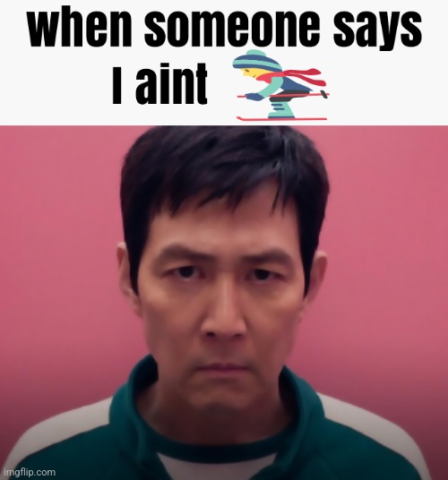 Give me ideas for these "when someone says I aint ____" stuff | made w/ Imgflip meme maker