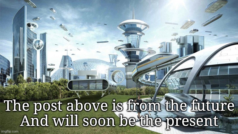 The future world if | The post above is from the future
And will soon be the present | image tagged in the future world if | made w/ Imgflip meme maker