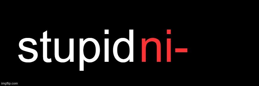 Imgflip custom logo maker | stupid; ni- | image tagged in imgflip custom logo maker | made w/ Imgflip meme maker