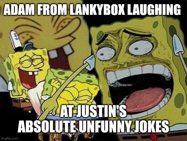 Spongebob laughing Hysterically | ADAM FROM LANKYBOX LAUGHING; AT JUSTIN'S ABSOLUTE UNFUNNY JOKES | image tagged in spongebob laughing hysterically,lankybox,why can't you just be normal | made w/ Imgflip meme maker