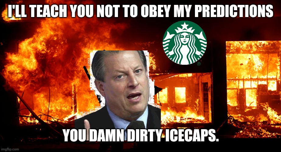 On Fire | I'LL TEACH YOU NOT TO OBEY MY PREDICTIONS; YOU DAMN DIRTY ICECAPS. | image tagged in on fire | made w/ Imgflip meme maker