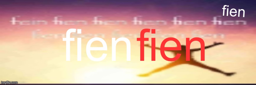 fien; fien; fien | made w/ Imgflip meme maker