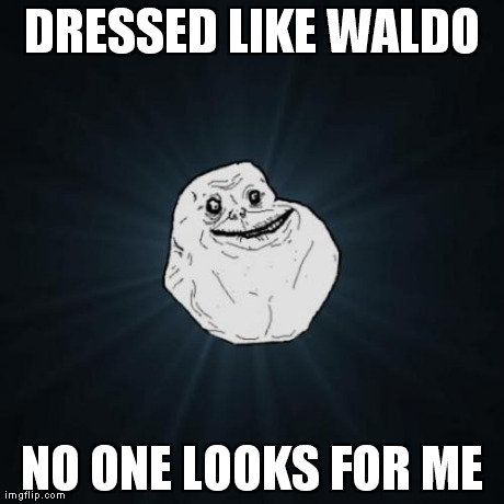 Forever Alone Meme | DRESSED LIKE WALDO NO ONE LOOKS FOR ME | image tagged in memes,forever alone | made w/ Imgflip meme maker