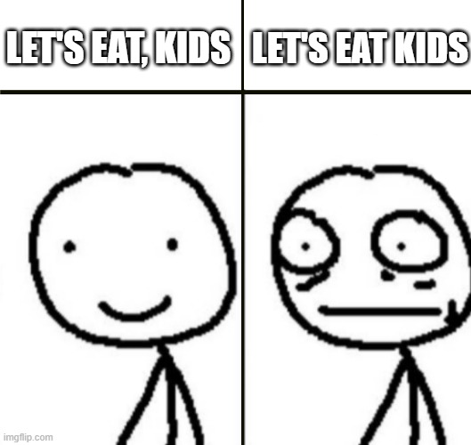 Alarmed stick man | LET'S EAT KIDS; LET'S EAT, KIDS | image tagged in alarmed stick man | made w/ Imgflip meme maker