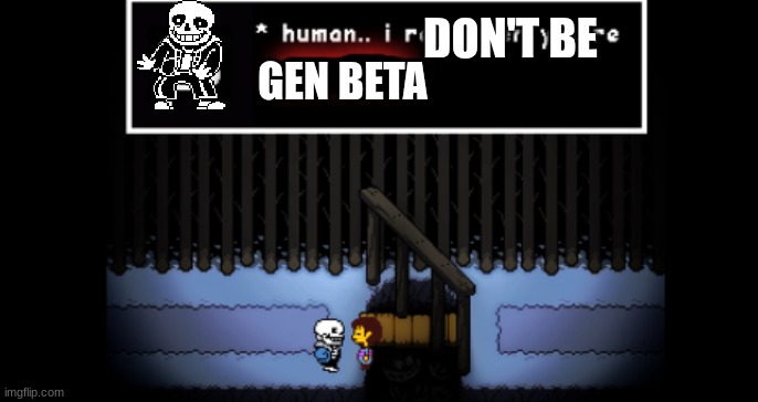 AAAAAAAAAAAAAAAAAAAAAAAAAAAAAAAAAAAAAAAAAAAA | DON'T BE; GEN BETA | image tagged in pain,true pain | made w/ Imgflip meme maker