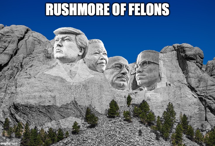 Rushmore of Felons | RUSHMORE OF FELONS | image tagged in donald trump,nelson mandela,mahatma gandhi,malcolm x,rushmore | made w/ Imgflip meme maker