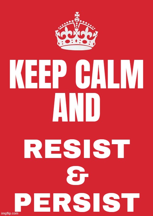 Keep Calm And Resist & Persist | KEEP CALM
AND; RESIST
&
PERSIST | image tagged in memes,keep calm and carry on red,resist,tyranny,scumbag government,evil government | made w/ Imgflip meme maker