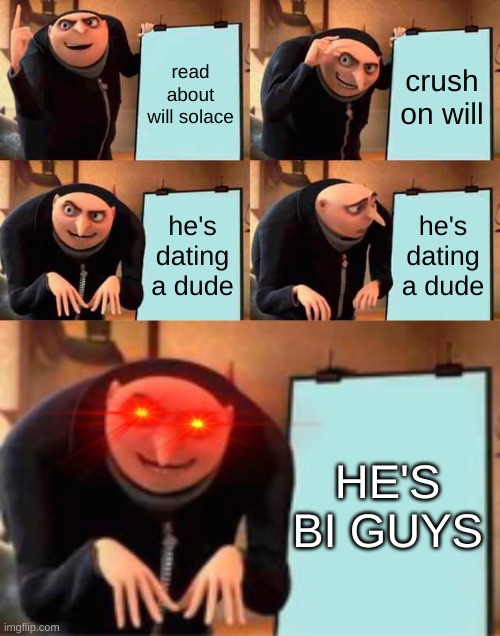 real thoooooo... | read about will solace; crush on will; he's dating a dude; he's dating a dude; HE'S BI GUYS | image tagged in memes,gru's plan | made w/ Imgflip meme maker