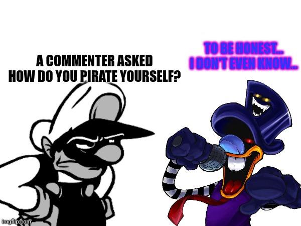 For Xenonailing bc he asked me a Question | TO BE HONEST... I DON'T EVEN KNOW... A COMMENTER ASKED HOW DO YOU PIRATE YOURSELF? | image tagged in mario | made w/ Imgflip meme maker