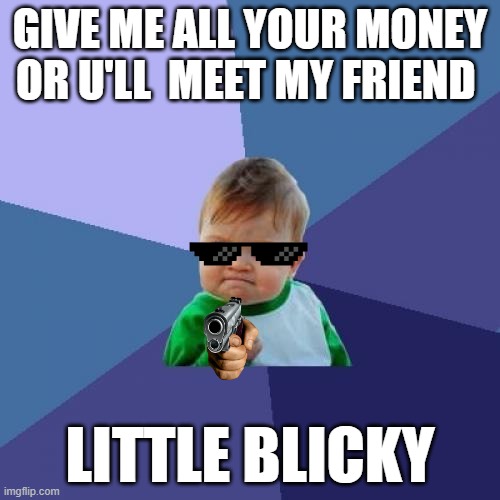 Success Kid | GIVE ME ALL YOUR MONEY OR U'LL  MEET MY FRIEND; LITTLE BLICKY | image tagged in memes,success kid | made w/ Imgflip meme maker