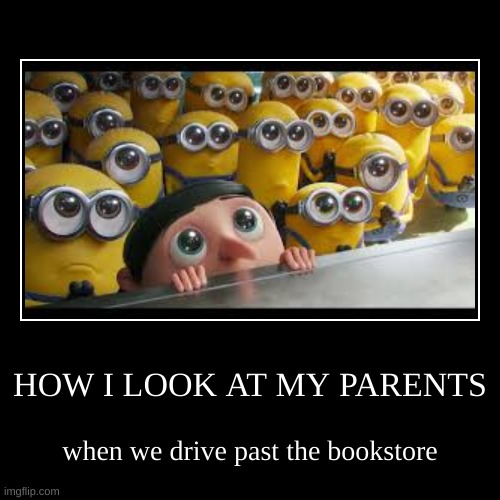 HOW I LOOK AT MY PARENTS | when we drive past the bookstore | image tagged in funny,demotivationals | made w/ Imgflip demotivational maker