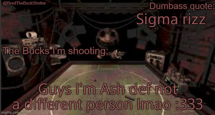 BredTheBuckShotter's temp | Sigma rizz; Guys I'm Ash def not a different person lmao :333 | image tagged in bredthebuckshotter's temp | made w/ Imgflip meme maker