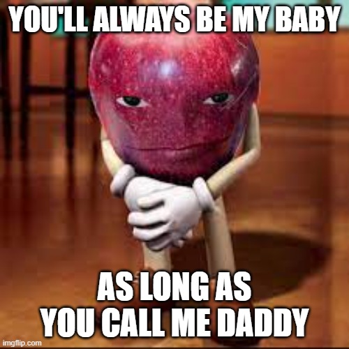 Chat, this rizz? | YOU'LL ALWAYS BE MY BABY; AS LONG AS YOU CALL ME DADDY | image tagged in rizz apple,funny,meme,memes,funny memes,rizz | made w/ Imgflip meme maker