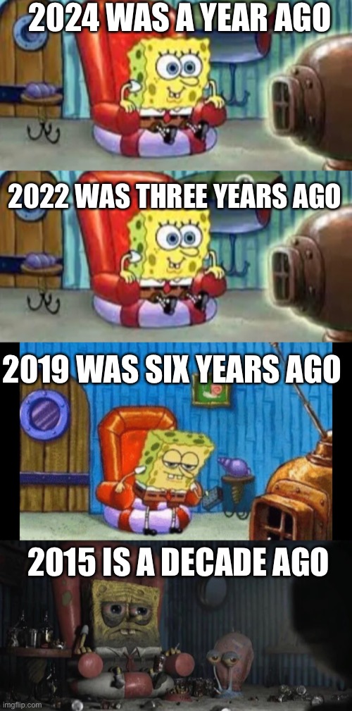 Oh time flies as fast as a falcon | 2024 WAS A YEAR AGO; 2022 WAS THREE YEARS AGO; 2019 WAS SIX YEARS AGO; 2015 IS A DECADE AGO | image tagged in happy and sad spongebob,ight imma head out template,2025,memes,spongebob,spongebob meme | made w/ Imgflip meme maker