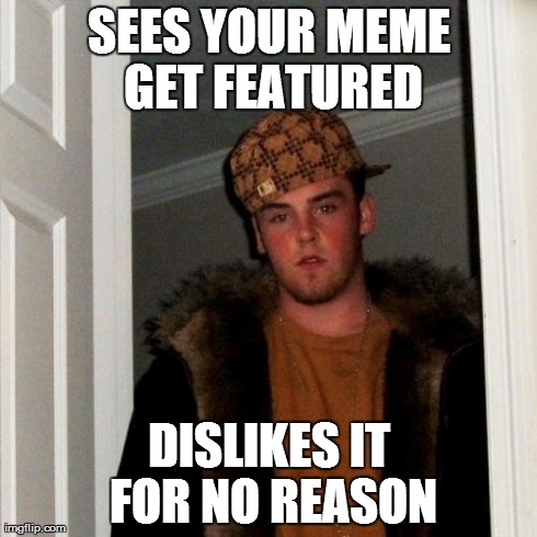 Scumbag Steve Meme | SEES YOUR MEME GET FEATURED DISLIKES IT FOR NO REASON | image tagged in memes,scumbag steve | made w/ Imgflip meme maker