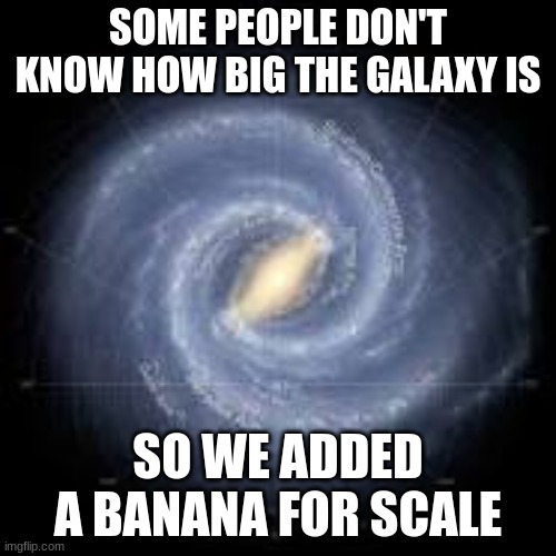 idk what to put | SOME PEOPLE DON'T KNOW HOW BIG THE GALAXY IS; SO WE ADDED A BANANA FOR SCALE | image tagged in fun,hitchhiker's guide to the galaxy | made w/ Imgflip meme maker