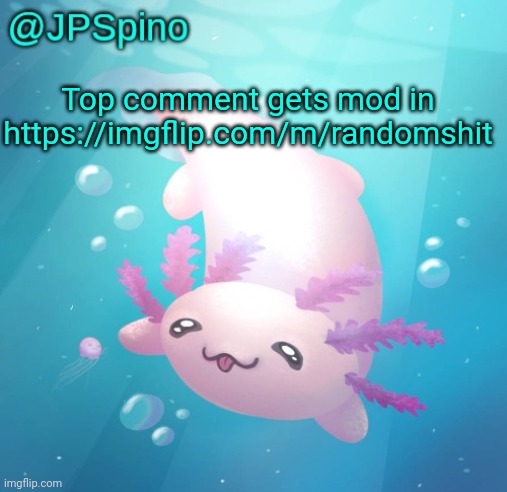 JPSpino's axolotl temp updated | Top comment gets mod in https://imgflip.com/m/randomshit | image tagged in jpspino's axolotl temp updated | made w/ Imgflip meme maker