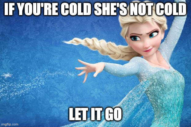 If You're Cold They're Cold -- Frozen | IF YOU'RE COLD SHE'S NOT COLD; LET IT GO | image tagged in frozen,if you're cold they're cold,snow day,elsa,disney,cold weather | made w/ Imgflip meme maker