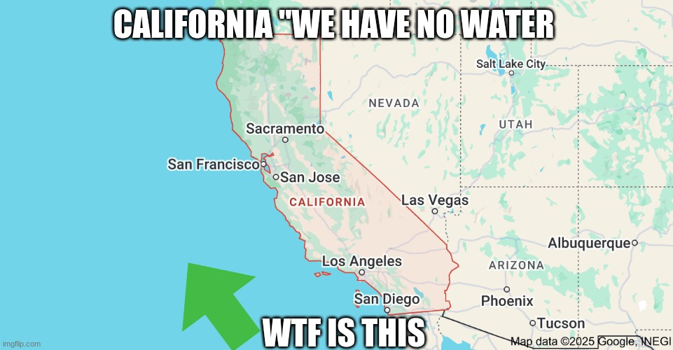 Water in claifornia | CALIFORNIA "WE HAVE NO WATER; WTF IS THIS | image tagged in united states,disrespect,barney will eat all of your delectable biscuits | made w/ Imgflip meme maker