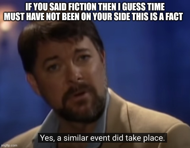 Jonathan frakes | IF YOU SAID FICTION THEN I GUESS TIME MUST HAVE NOT BEEN ON YOUR SIDE THIS IS A FACT | image tagged in jonathan frakes | made w/ Imgflip meme maker