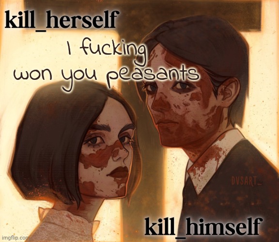 kill_herself and kill_himself shared temp | I fucking won you peasants | image tagged in kill_herself and kill_himself shared temp | made w/ Imgflip meme maker