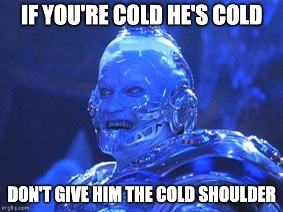 If You're Cold They're Cold -- Mr Freeze | IF YOU'RE COLD HE'S COLD; DON'T GIVE HIM THE COLD SHOULDER | image tagged in mr freeze,batman and robin,batman,batman movie,snow | made w/ Imgflip meme maker