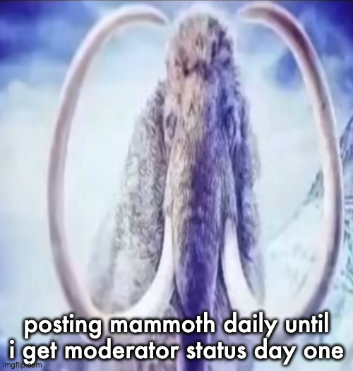 Mammoth | posting mammoth daily until i get moderator status day one | image tagged in mammoth | made w/ Imgflip meme maker