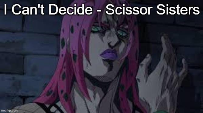 diavolo | I Can't Decide - Scissor Sisters | image tagged in diavolo | made w/ Imgflip meme maker