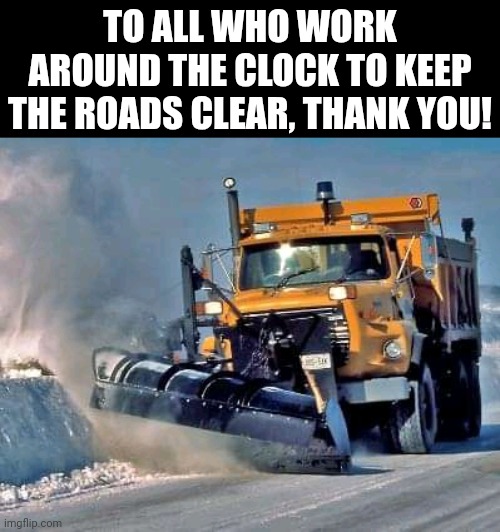 To All Who Work Around The Clock To Keep The Roads Clear Thank You! | TO ALL WHO WORK AROUND THE CLOCK TO KEEP THE ROADS CLEAR, THANK YOU! | image tagged in chris joines | made w/ Imgflip meme maker