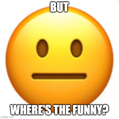 BUT WHERE'S THE FUNNY? | image tagged in not funny | made w/ Imgflip meme maker