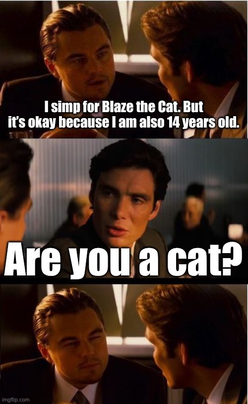 Inception | I simp for Blaze the Cat. But it’s okay because I am also 14 years old. Are you a cat? | image tagged in memes,inception | made w/ Imgflip meme maker