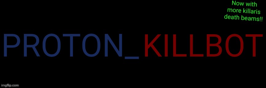 Guh | PROTON_; KILLBOT; Now with more killaris death beams!! | image tagged in imgflip custom logo maker | made w/ Imgflip meme maker