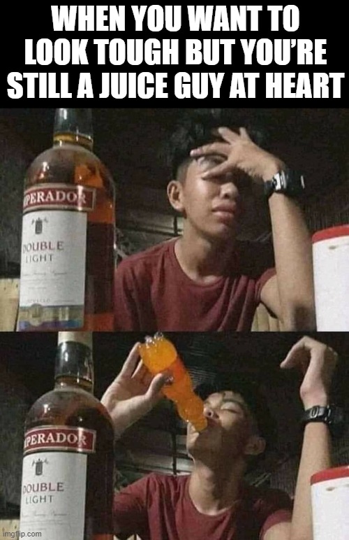 juice guy | WHEN YOU WANT TO LOOK TOUGH BUT YOU’RE STILL A JUICE GUY AT HEART | image tagged in memes | made w/ Imgflip meme maker