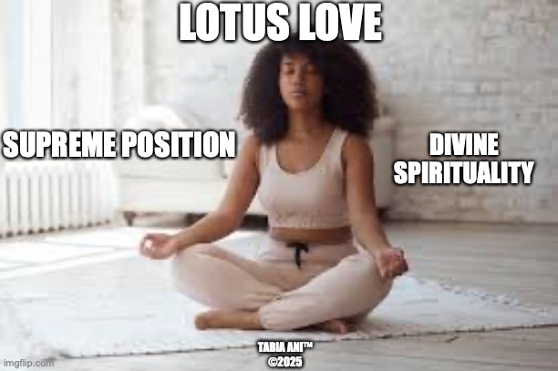 Lotus | LOTUS LOVE; SUPREME POSITION; DIVINE
SPIRITUALITY; TABIA ANI™
©2025 | image tagged in love | made w/ Imgflip meme maker