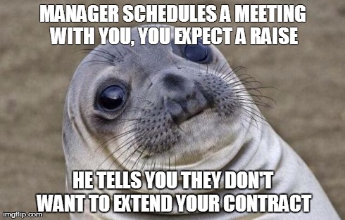 Awkward Moment Sealion Meme | MANAGER SCHEDULES A MEETING WITH YOU, YOU EXPECT A RAISE HE TELLS YOU THEY DON'T WANT TO EXTEND YOUR CONTRACT | image tagged in memes,awkward moment sealion,AdviceAnimals | made w/ Imgflip meme maker