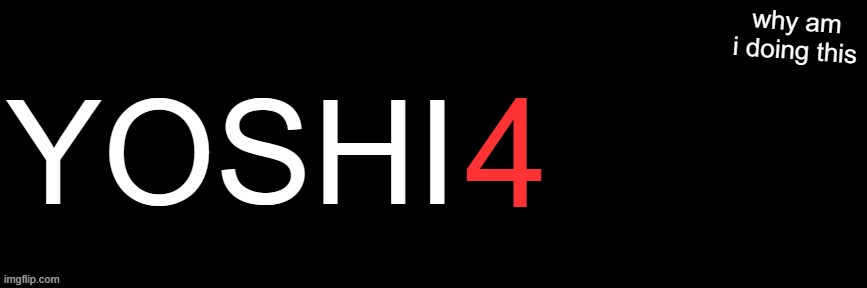 Imgflip custom logo maker | YOSHI; 4; why am i doing this | image tagged in imgflip custom logo maker | made w/ Imgflip meme maker