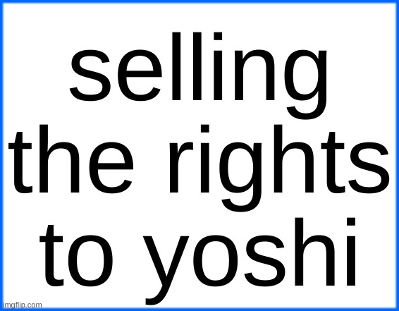 blue box | selling the rights to yoshi | image tagged in blue box | made w/ Imgflip meme maker