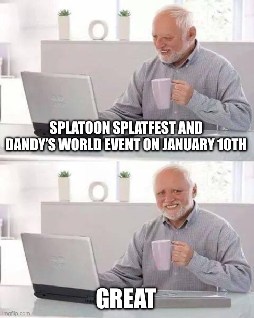 2 games 1 problem | SPLATOON SPLATFEST AND DANDY’S WORLD EVENT ON JANUARY 10TH; GREAT | image tagged in memes,hide the pain harold | made w/ Imgflip meme maker