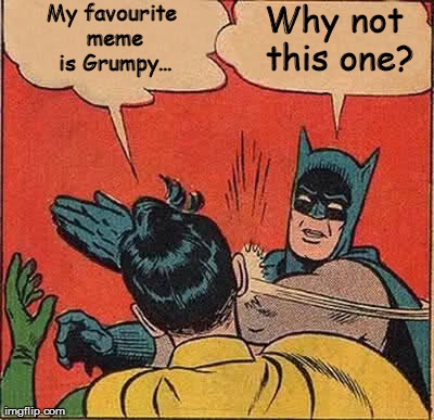 Batman Slapping Robin | My favourite meme is Grumpy... Why not this one? | image tagged in memes,batman slapping robin | made w/ Imgflip meme maker